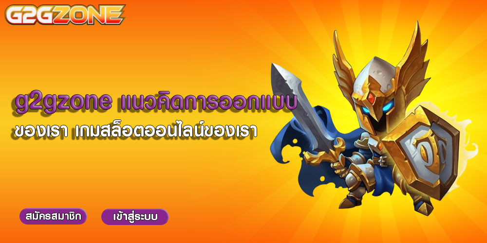 g2gzoneแนวคิดการออกแบบ-ของเรา เกมสล็อตออนไลน์ของเรา